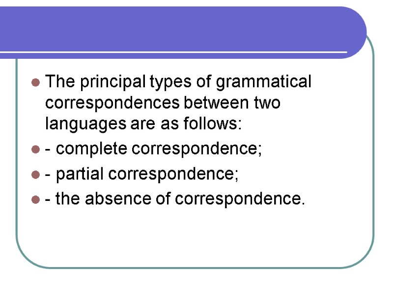 The principal types of grammatical correspondences between two languages are as follows: - complete